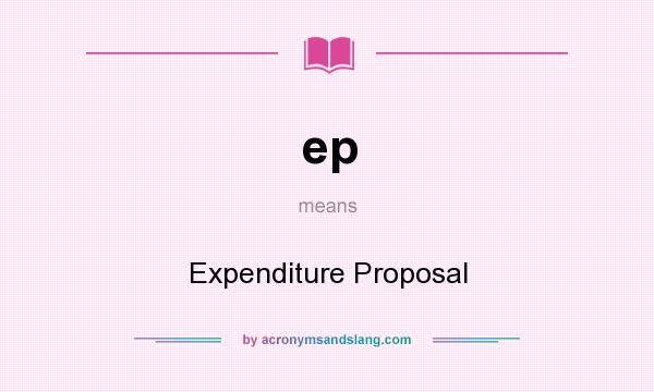 What does ep mean? It stands for Expenditure Proposal