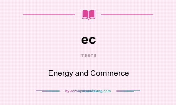 What does ec mean? It stands for Energy and Commerce