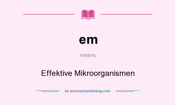 What does em mean? It stands for Effektive Mikroorganismen