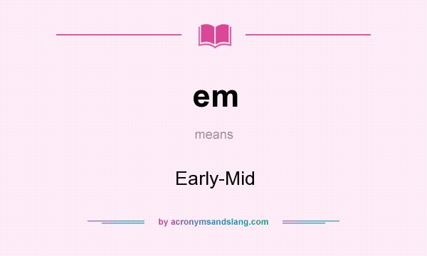 What does em mean? It stands for Early-Mid