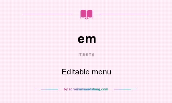 What does em mean? It stands for Editable menu