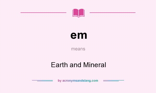 What does em mean? It stands for Earth and Mineral