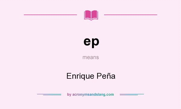 What does ep mean? It stands for Enrique Peña