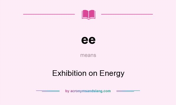 What does ee mean? It stands for Exhibition on Energy