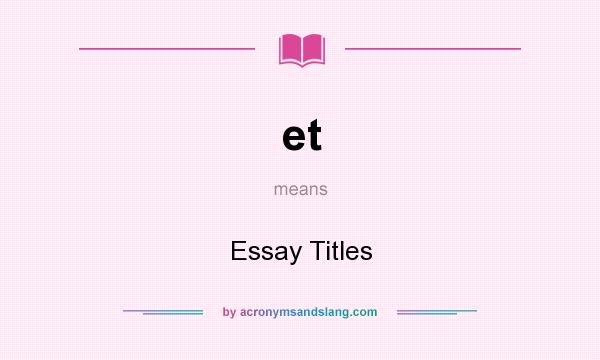 What does et mean? It stands for Essay Titles