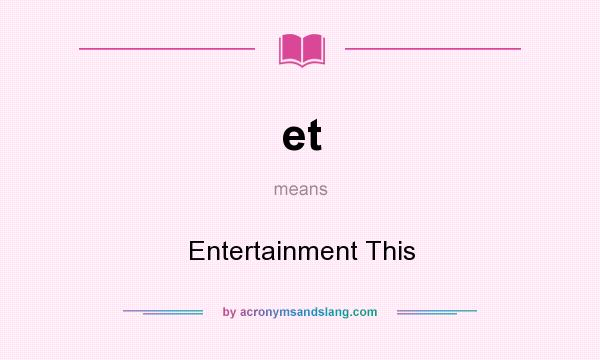 What does et mean? It stands for Entertainment This