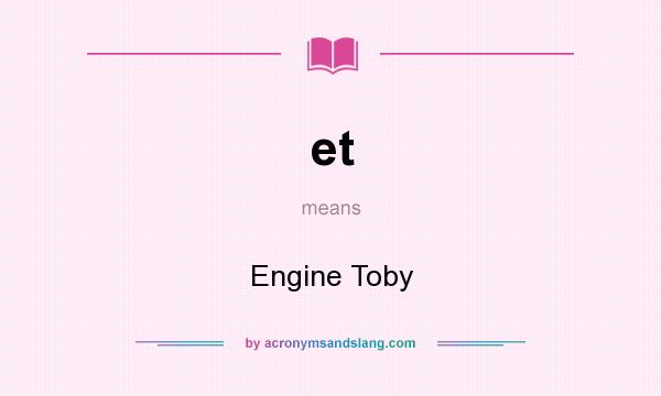 What does et mean? It stands for Engine Toby