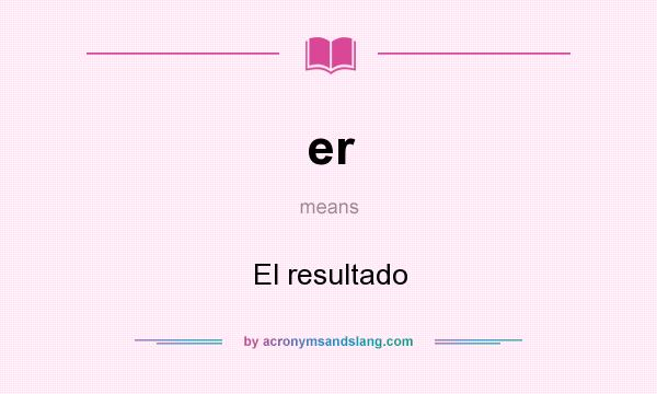 What does er mean? It stands for El resultado