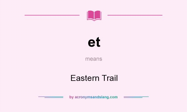 What does et mean? It stands for Eastern Trail