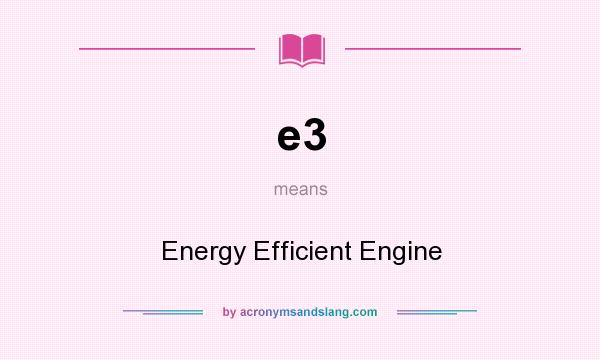 What does e3 mean? It stands for Energy Efficient Engine