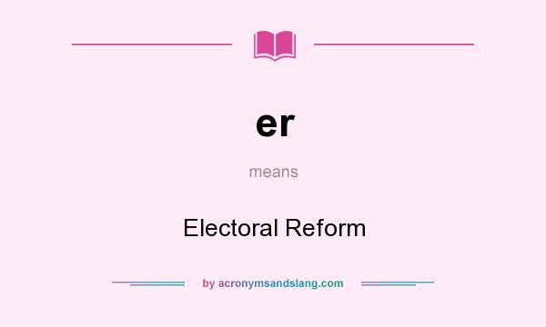 What does er mean? It stands for Electoral Reform