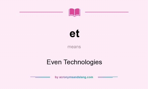 What does et mean? It stands for Even Technologies