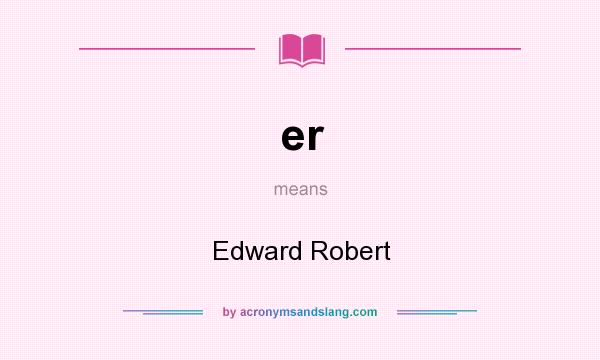 What does er mean? It stands for Edward Robert