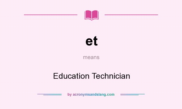 What does et mean? It stands for Education Technician