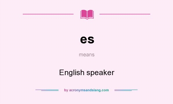 What does es mean? It stands for English speaker