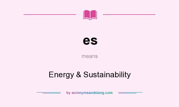 What does es mean? It stands for Energy & Sustainability