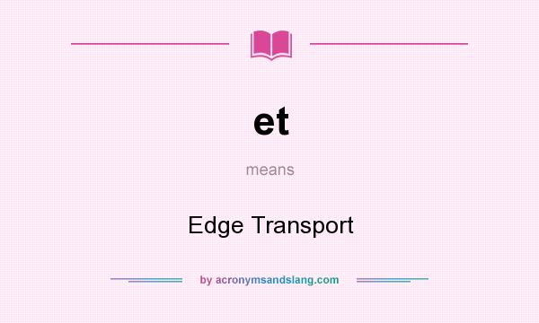What does et mean? It stands for Edge Transport