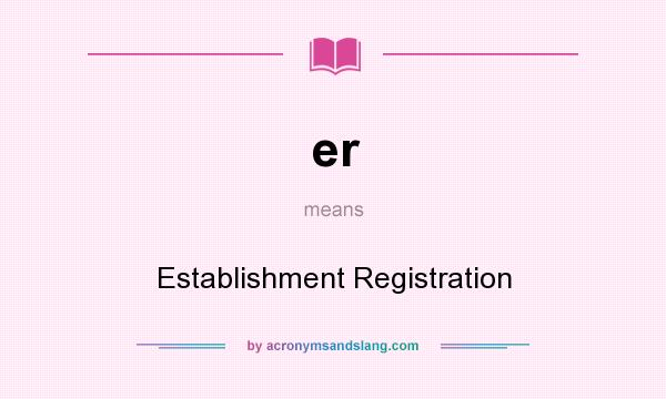 What does er mean? It stands for Establishment Registration