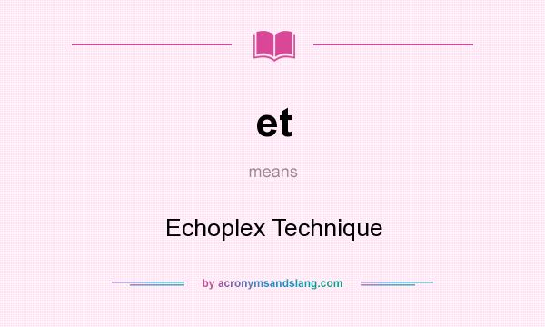 What does et mean? It stands for Echoplex Technique