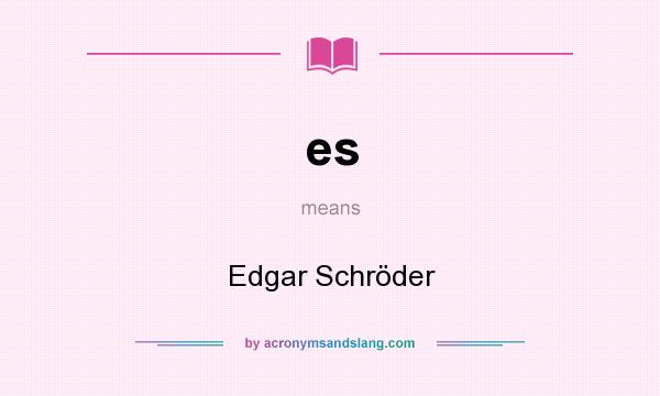 What does es mean? It stands for Edgar Schröder