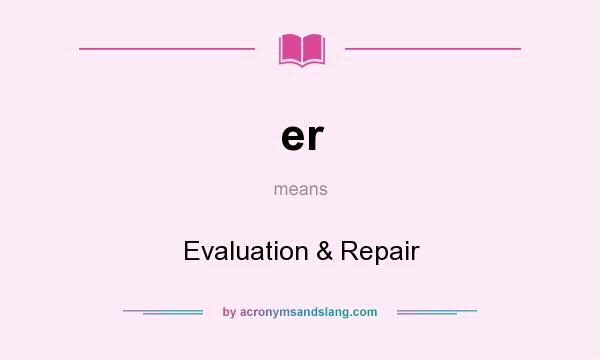 What does er mean? It stands for Evaluation & Repair