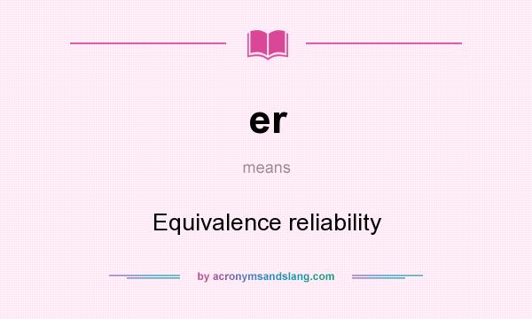 What does er mean? It stands for Equivalence reliability