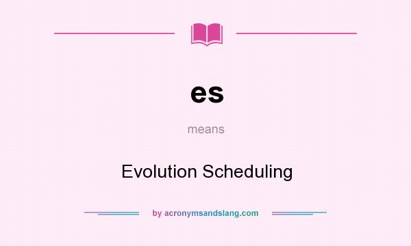 What does es mean? It stands for Evolution Scheduling