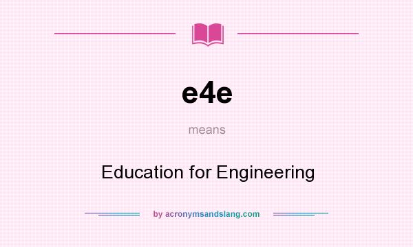 What does e4e mean? It stands for Education for Engineering