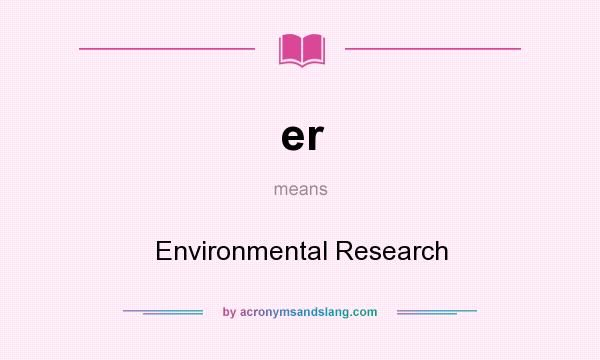 What does er mean? It stands for Environmental Research