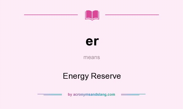 What does er mean? It stands for Energy Reserve