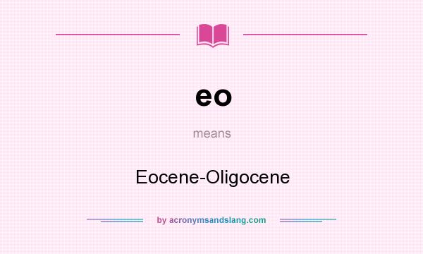 What does eo mean? It stands for Eocene-Oligocene