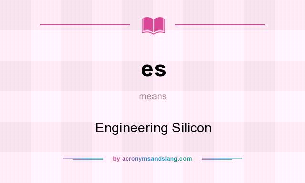 What does es mean? It stands for Engineering Silicon