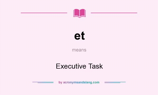 What does et mean? It stands for Executive Task