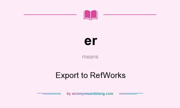 What does er mean? It stands for Export to RefWorks