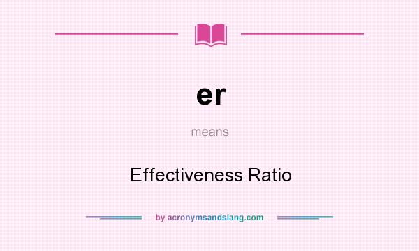 What does er mean? It stands for Effectiveness Ratio