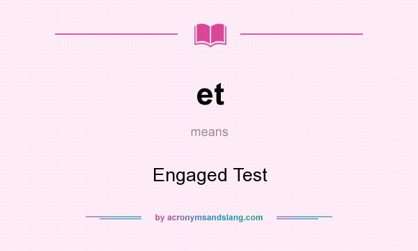 What does et mean? It stands for Engaged Test