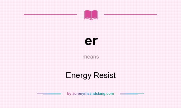 What does er mean? It stands for Energy Resist