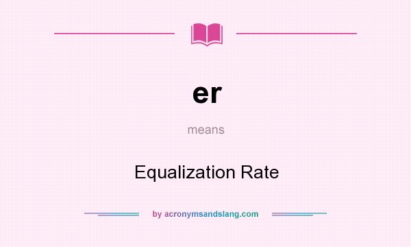 What does er mean? It stands for Equalization Rate