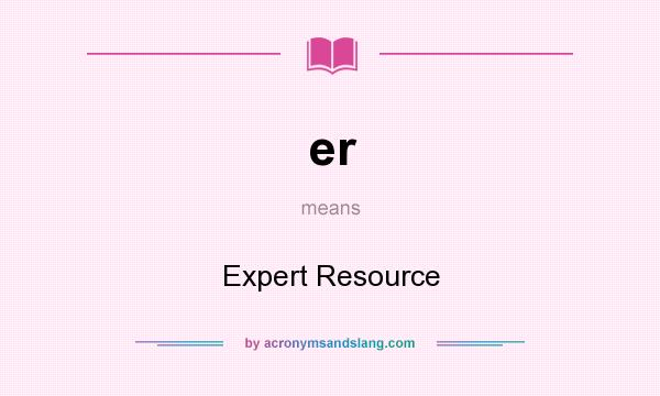 What does er mean? It stands for Expert Resource