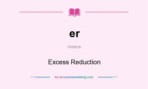 What does er mean? It stands for Excess Reduction