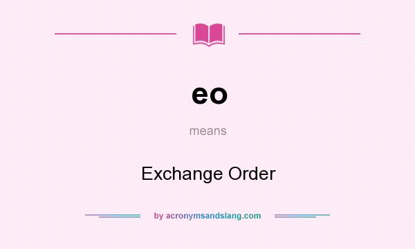 What does eo mean? It stands for Exchange Order
