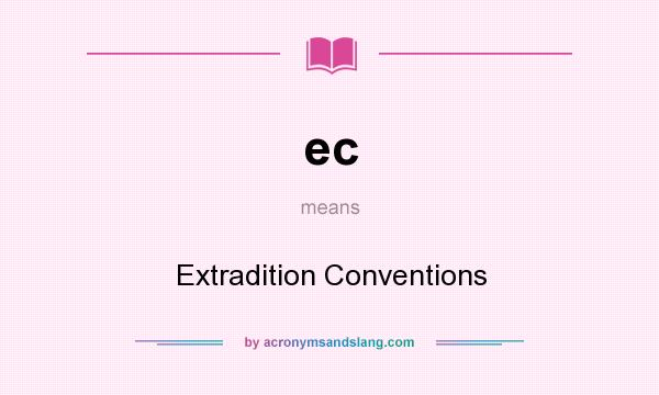 What does ec mean? It stands for Extradition Conventions