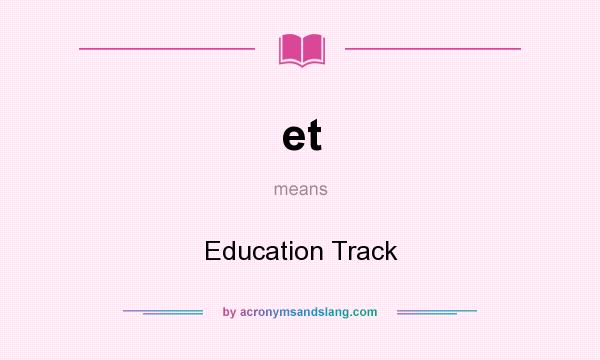 What does et mean? It stands for Education Track