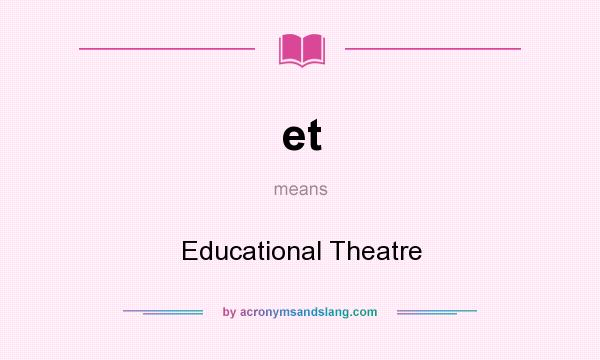 What does et mean? It stands for Educational Theatre