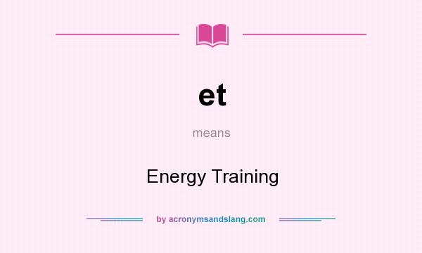 What does et mean? It stands for Energy Training