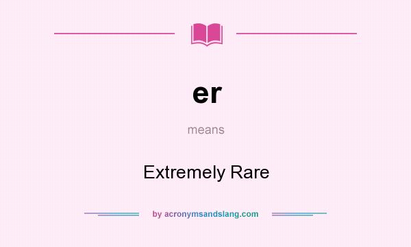 What does er mean? It stands for Extremely Rare