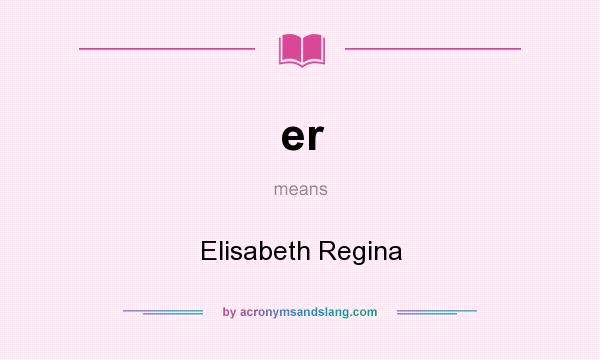 What does er mean? It stands for Elisabeth Regina