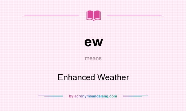 What does ew mean? It stands for Enhanced Weather