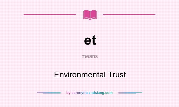 What does et mean? It stands for Environmental Trust