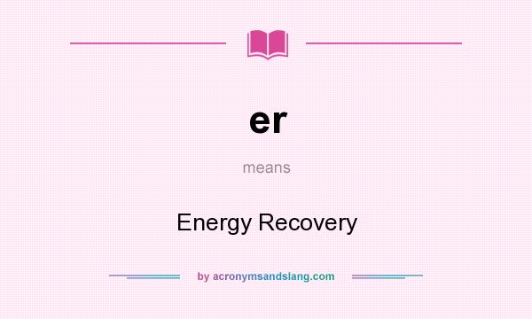 What does er mean? It stands for Energy Recovery